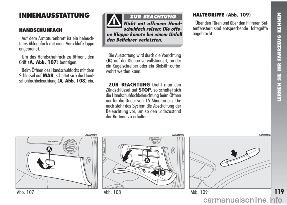 Alfa Romeo 147 2006  Betriebsanleitung (in German) LERNEN SIE IHR FAHRZEUG KENNEN
119
INNENAUSSTATTUNG
HANDSCHUHFACH 
Auf dem Armaturenbrett ist ein beleuch-
tetes Ablagefach mit einer Verschlußklappe
angeordnet.
Um das Handschuhfach zu öffnen, den

