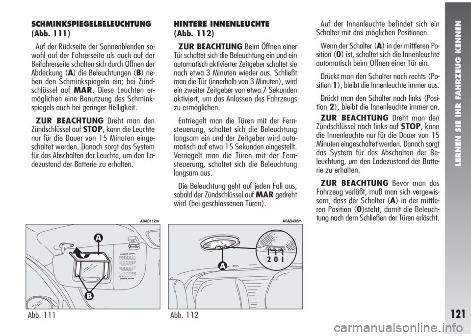 Alfa Romeo 147 2006  Betriebsanleitung (in German) LERNEN SIE IHR FAHRZEUG KENNEN
121Abb. 111
A0A0112m
Abb. 112
A0A0432m
SCHMINKSPIEGELBELEUCHTUNG
(Abb. 111)
Auf der Rückseite der Sonnenblenden so-
wohl auf der Fahrerseite als auch auf der
Beifahrers