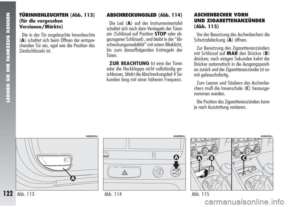 Alfa Romeo 147 2006  Betriebsanleitung (in German) LERNEN SIE IHR FAHRZEUG KENNEN
122
TÜRINNENLEUCHTEN(Abb. 113)
(für die vorgesehen
Versionen/Märkte)
Die in der Tür angebrachte Innenleuchte
(A) schaltet sich beim Öffnen der entspre-
chenden Tür
