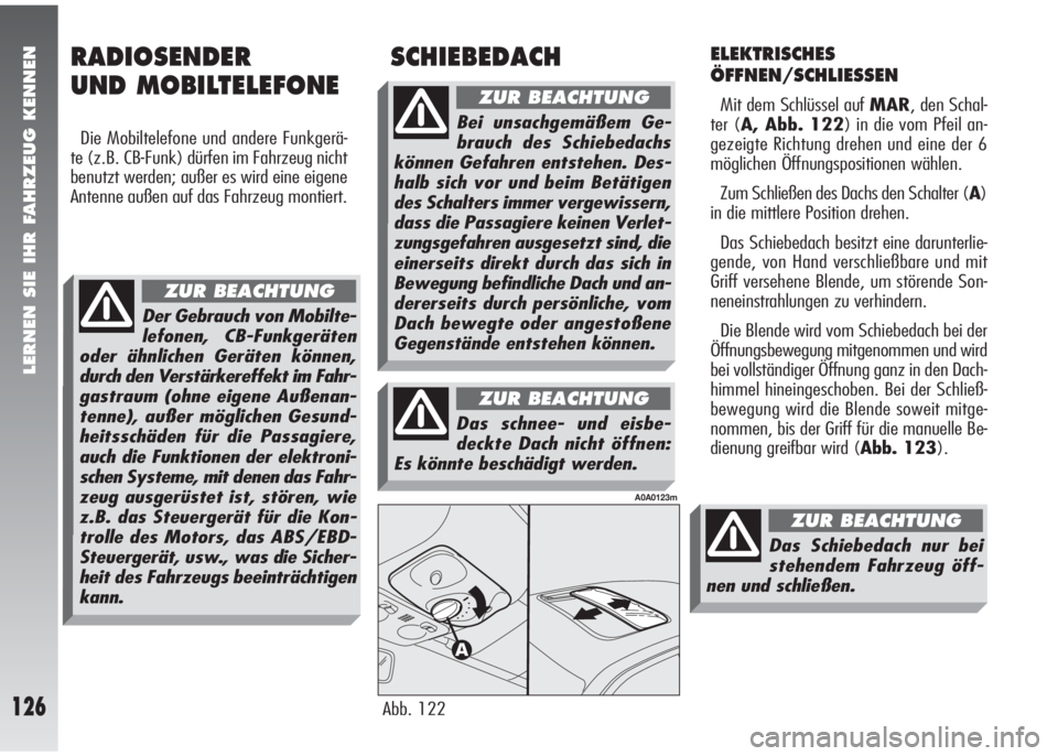 Alfa Romeo 147 2006  Betriebsanleitung (in German) LERNEN SIE IHR FAHRZEUG KENNEN
126
ELEKTRISCHES
ÖFFNEN/SCHLIESSEN
Mit dem Schlüssel auf MAR, den Schal-
ter (A, Abb. 122) in die vom Pfeil an-
gezeigte Richtung drehen und eine der 6
möglichen Öff