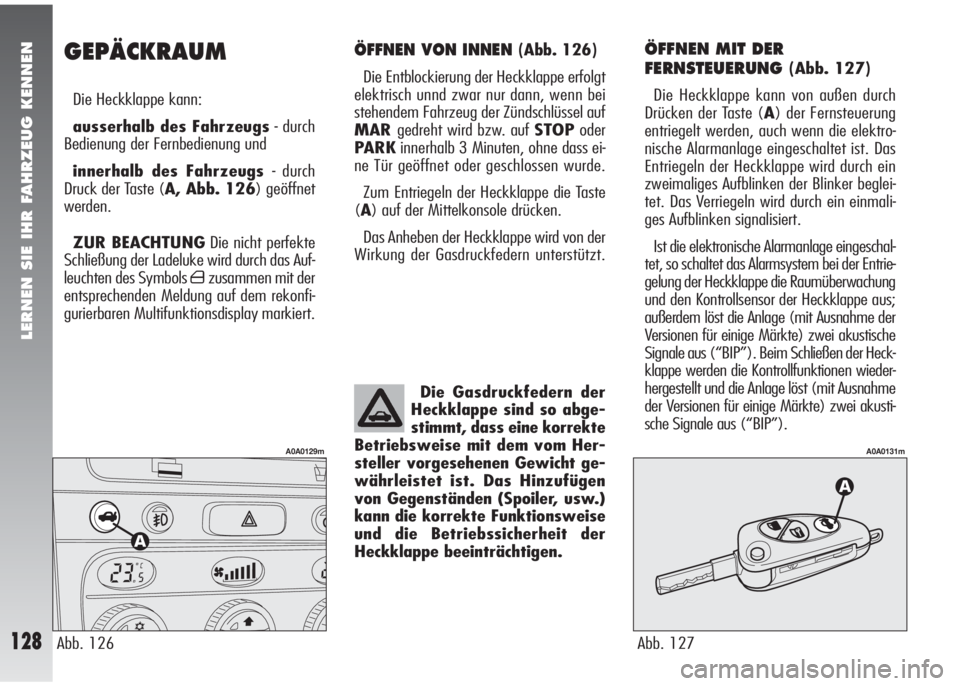 Alfa Romeo 147 2010  Betriebsanleitung (in German) LERNEN SIE IHR FAHRZEUG KENNEN
128
ÖFFNEN VON INNEN (Abb. 126)
Die Entblockierung der Heckklappe erfolgt
elektrisch unnd zwar nur dann, wenn bei
stehendem Fahrzeug der Zündschlüssel auf
MARgedreht 