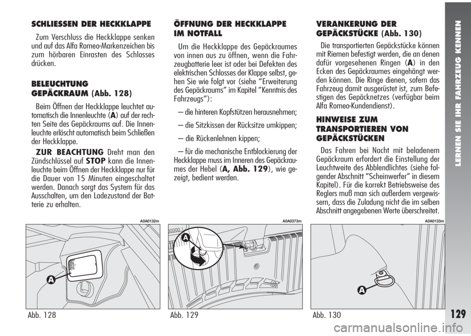 Alfa Romeo 147 2006  Betriebsanleitung (in German) LERNEN SIE IHR FAHRZEUG KENNEN
129Abb. 128
A0A0132m
SCHLIESSEN DER HECKKLAPPE
Zum Verschluss die Heckklappe senken
und auf das Alfa Romeo-Markenzeichen bis
zum hörbaren Einrasten des Schlosses
drück