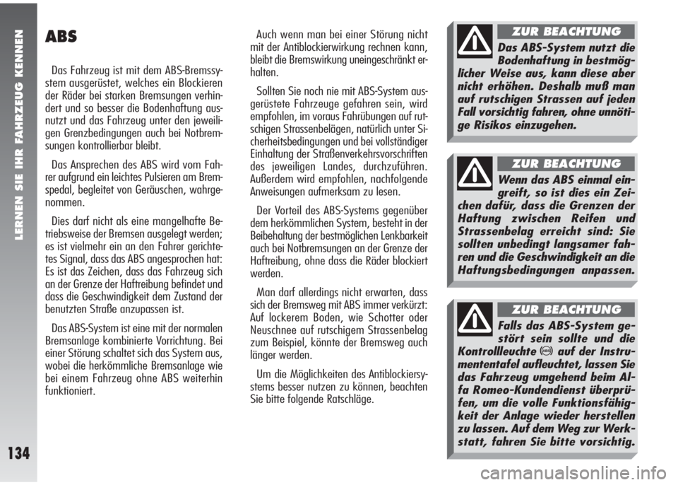 Alfa Romeo 147 2006  Betriebsanleitung (in German) LERNEN SIE IHR FAHRZEUG KENNEN
134
ABS
Das Fahrzeug ist mit dem ABS-Bremssy-
stem ausgerüstet, welches ein Blockieren
der Räder bei starken Bremsungen verhin-
dert und so besser die Bodenhaftung aus