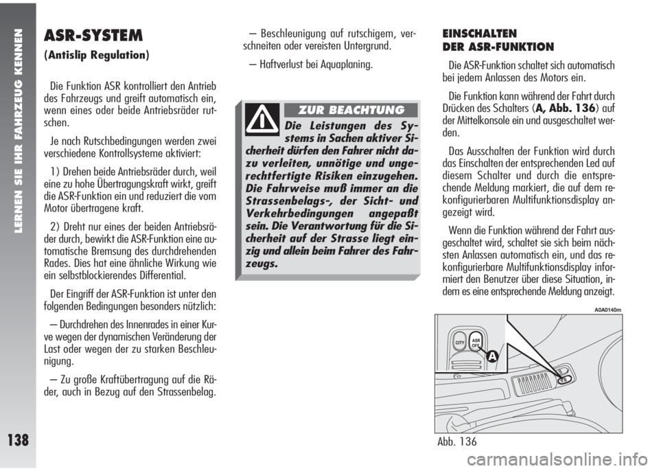 Alfa Romeo 147 2010  Betriebsanleitung (in German) LERNEN SIE IHR FAHRZEUG KENNEN
138
EINSCHALTEN 
DER ASR-FUNKTION
Die ASR-Funktion schaltet sich automatisch
bei jedem Anlassen des Motors ein.
Die Funktion kann während der Fahrt durch
Drücken des S