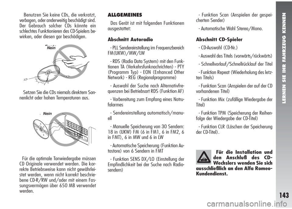 Alfa Romeo 147 2006  Betriebsanleitung (in German) LERNEN SIE IHR FAHRZEUG KENNEN
143
Benutzen Sie keine CDs, die verkratzt,
verbogen, oder anderweitig beschädigt sind.
Der Gebrauch solcher CDs könnte ein
schlechtes Funktionieren des CD-Spielers be-