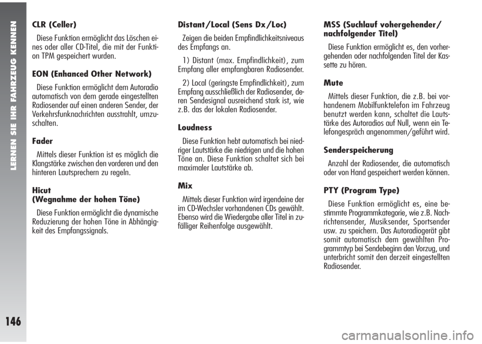 Alfa Romeo 147 2009  Betriebsanleitung (in German) LERNEN SIE IHR FAHRZEUG KENNEN
146
CLR (Celler) 
Diese Funktion ermöglicht das Löschen ei-
nes oder aller CD-Titel, die mit der Funkti-
on TPM gespeichert wurden. 
EON (Enhanced Other Network)
Diese