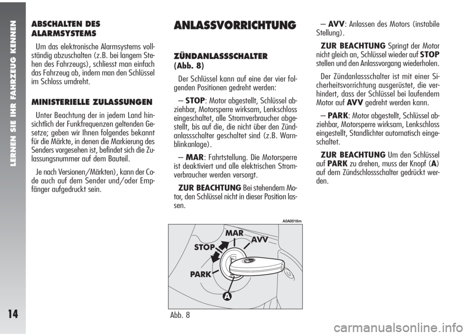 Alfa Romeo 147 2008  Betriebsanleitung (in German) LERNEN SIE IHR FAHRZEUG KENNEN
14
ABSCHALTEN DES
ALARMSYSTEMS
Um das elektronische Alarmsystems voll-
ständig abzuschalten (z.B. bei langem Ste-
hen des Fahrzeugs), schliesst man einfach
das Fahrzeug