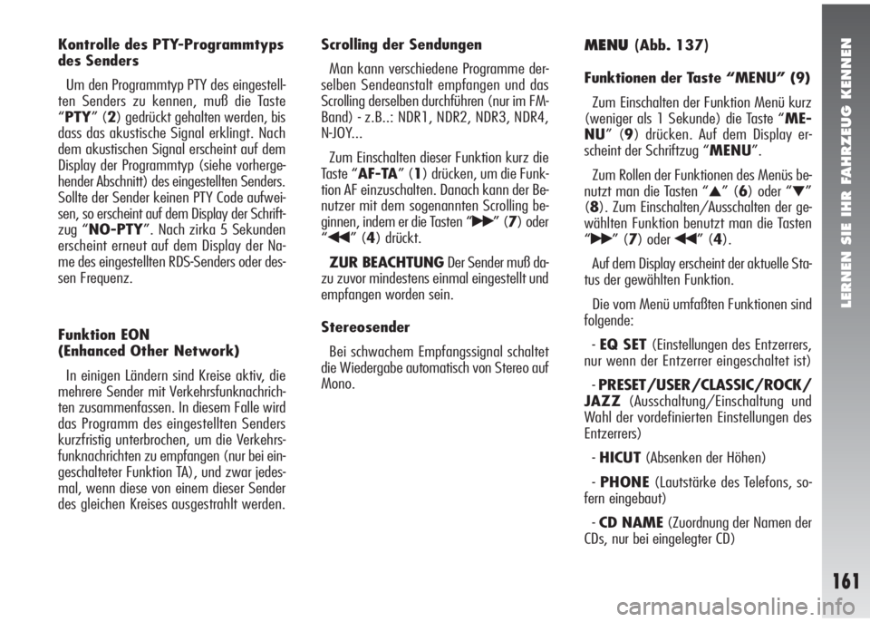 Alfa Romeo 147 2009  Betriebsanleitung (in German) LERNEN SIE IHR FAHRZEUG KENNEN
161
Kontrolle des PTY-Programmtyps
des Senders 
Um den Programmtyp PTY des eingestell-
ten Senders zu kennen, muß die Taste
“PTY” (2) gedrückt gehalten werden, bis