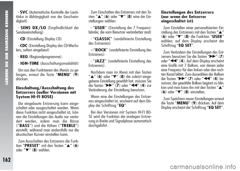 Alfa Romeo 147 2009  Betriebsanleitung (in German) LERNEN SIE IHR FAHRZEUG KENNEN
162
-SVC(Automatische Kontrolle der Lauts-
tärke in Abhängigkeit von der Geschwin-
digkeit)
-SENS DX/LO(Empfindlichkeit der
Sendereinstellung)
-CD(Einstellung Display 