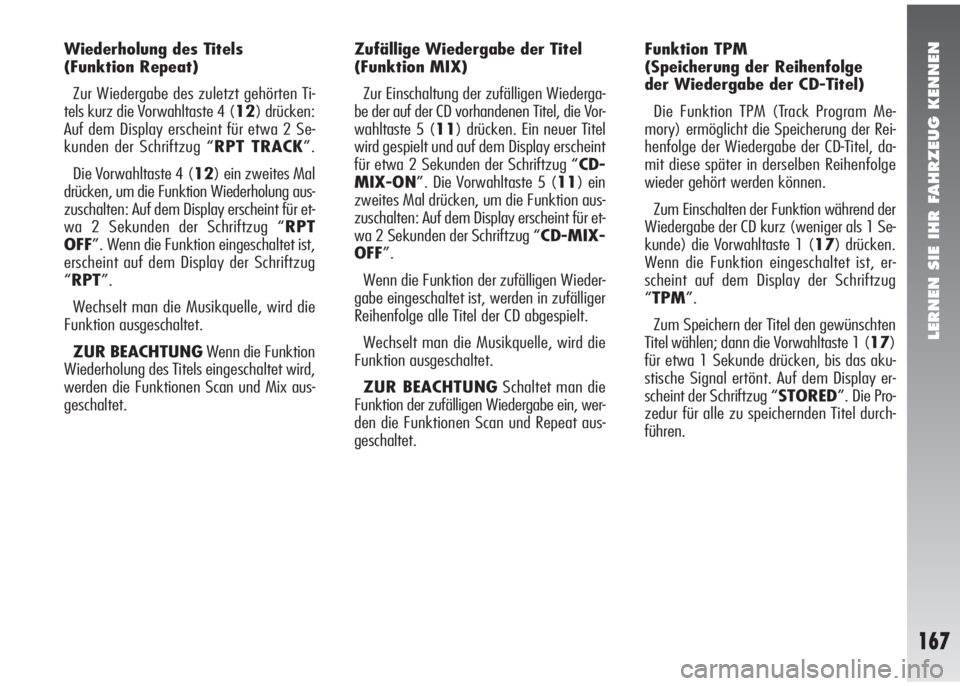 Alfa Romeo 147 2007  Betriebsanleitung (in German) LERNEN SIE IHR FAHRZEUG KENNEN
167
Wiederholung des Titels 
(Funktion Repeat)
Zur Wiedergabe des zuletzt gehörten Ti-
tels kurz die Vorwahltaste 4 (12) drücken:
Auf dem Display erscheint für etwa 2
