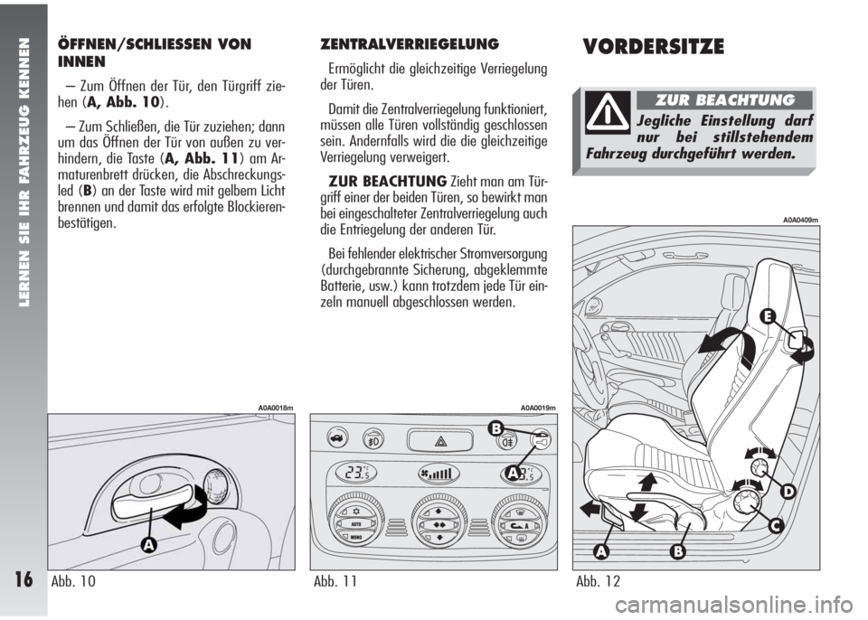 Alfa Romeo 147 2008  Betriebsanleitung (in German) ZENTRALVERRIEGELUNG
Ermöglicht die gleichzeitige Verriegelung
der Türen.
Damit die Zentralverriegelung funktioniert,
müssen alle Türen vollständig geschlossen
sein. Andernfalls wird die die gleic