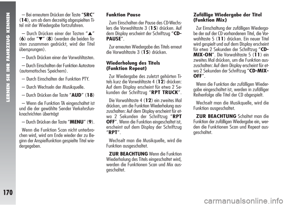 Alfa Romeo 147 2009  Betriebsanleitung (in German) LERNEN SIE IHR FAHRZEUG KENNEN
170
– Bei erneutem Drücken der Taste “SRC”
(14), um ab dem derzeitig abgespielten Ti-
tel mit der Wiedergabe fortzufahren.
– Durch Drücken einer der Tasten “