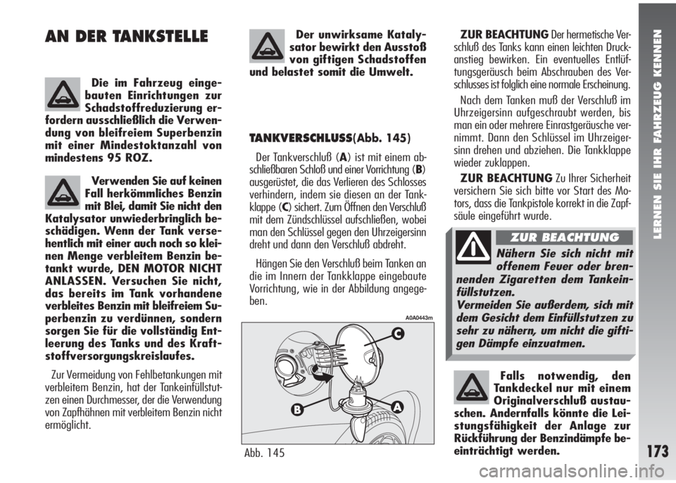 Alfa Romeo 147 2006  Betriebsanleitung (in German) LERNEN SIE IHR FAHRZEUG KENNEN
173
AN DER TANKSTELLE 
Die im Fahrzeug einge-
bauten Einrichtungen zur
Schadstoffreduzierung er-
fordern ausschließlich die Verwen-
dung von bleifreiem Superbenzin
mit 