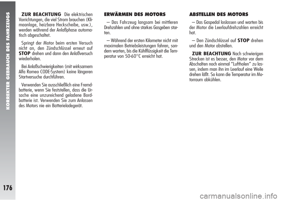 Alfa Romeo 147 2006  Betriebsanleitung (in German) KORREKTER GEBRAUCH DES FAHRZEUGS
176
ZUR BEACHTUNGDie elektrischen
Vorrichtungen, die viel Strom brauchen (Kli-
maanlage, heizbare Heckscheibe, usw.),
werden während der Anlaßphase automa-
tisch abg
