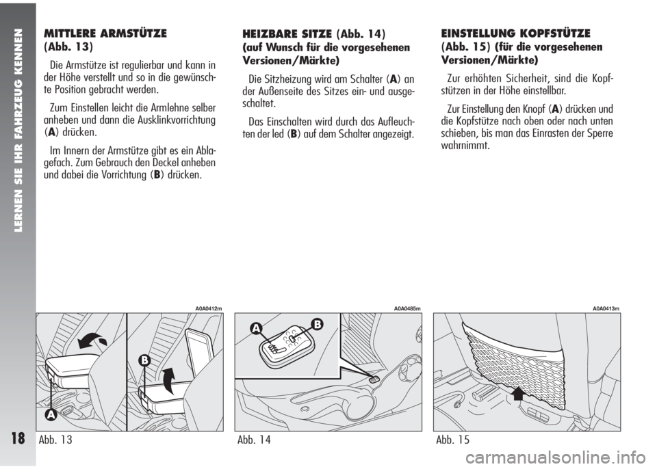 Alfa Romeo 147 2005  Betriebsanleitung (in German) LERNEN SIE IHR FAHRZEUG KENNEN
18
MITTLERE ARMSTÜTZE 
(Abb. 13)
Die Armstütze ist regulierbar und kann in
der Höhe verstellt und so in die gewünsch-
te Position gebracht werden.
Zum Einstellen lei