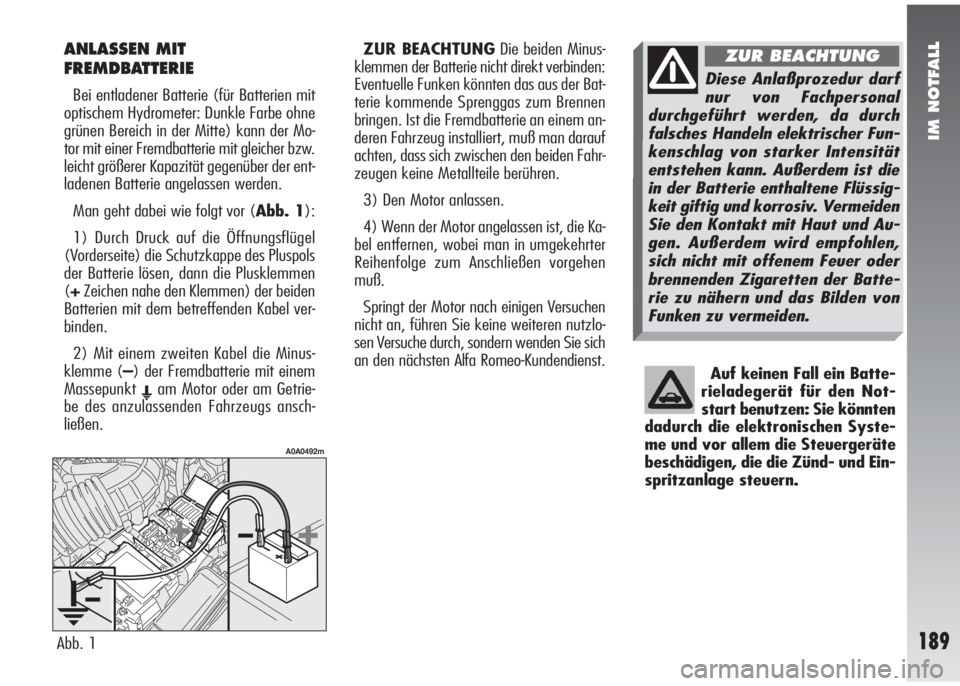 Alfa Romeo 147 2006  Betriebsanleitung (in German) IM NOTFALL
189
ANLASSEN MIT
FREMDBATTERIE
Bei entladener Batterie (für Batterien mit
optischem Hydrometer: Dunkle Farbe ohne
grünen Bereich in der Mitte) kann der Mo-
tor mit einer Fremdbatterie mit