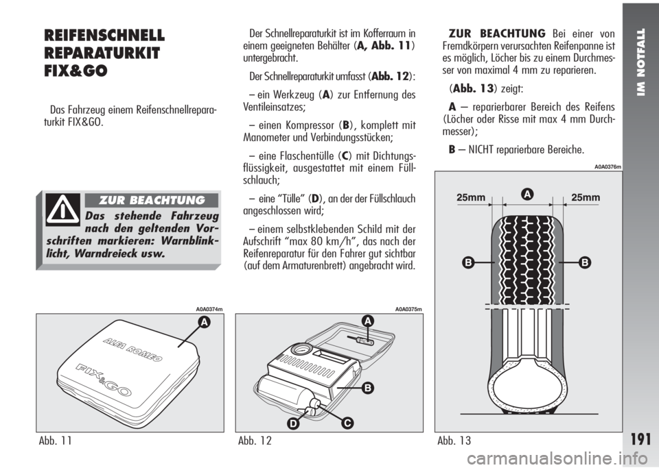 Alfa Romeo 147 2005 Betriebsanleitung (in German) IM NOTFALL
REIFENSCHNELL
REPARATURKIT
FIX&GO
Das Fahrzeug einem Reifenschnellrepara-
turkit FIX&GO.Der Schnellreparaturkit ist im Kofferraum in
einem geeigneten Behälter (A, Abb. 11)
untergebracht.
D Alfa Romeo 147 2005 Betriebsanleitung (in German) IM NOTFALL
REIFENSCHNELL
REPARATURKIT
FIX&GO
Das Fahrzeug einem Reifenschnellrepara-
turkit FIX&GO.Der Schnellreparaturkit ist im Kofferraum in
einem geeigneten Behälter (A, Abb. 11)
untergebracht.
D