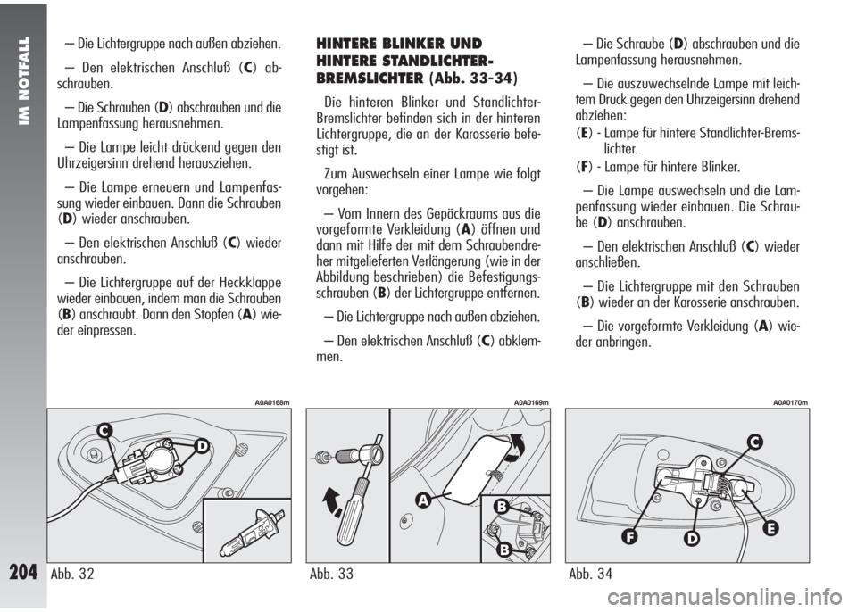 Alfa Romeo 147 2005 Betriebsanleitung (in German) IM NOTFALL
204
– Die Lichtergruppe nach außen abziehen.
– Den elektrischen Anschluß (C) ab-
schrauben.
– Die Schrauben (D) abschrauben und die
Lampenfassung herausnehmen.
– Die Lampe leicht Alfa Romeo 147 2005 Betriebsanleitung (in German) IM NOTFALL
204
– Die Lichtergruppe nach außen abziehen.
– Den elektrischen Anschluß (C) ab-
schrauben.
– Die Schrauben (D) abschrauben und die
Lampenfassung herausnehmen.
– Die Lampe leicht