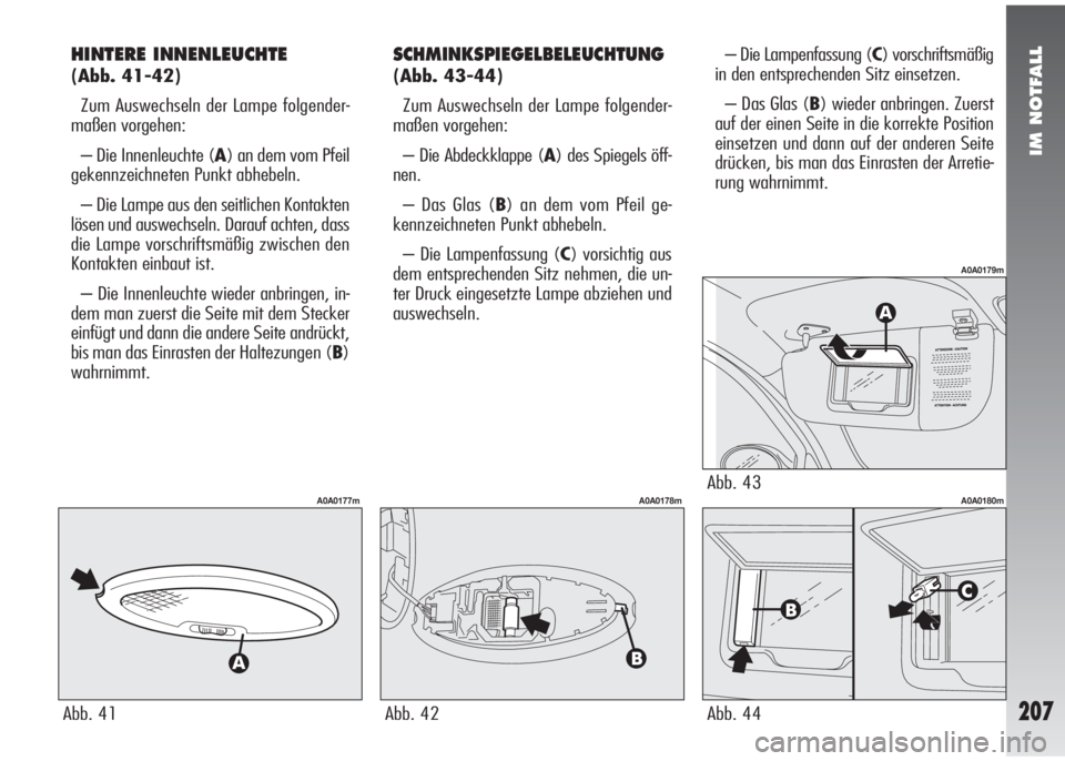 Alfa Romeo 147 2005 Betriebsanleitung (in German) IM NOTFALL
207
HINTERE INNENLEUCHTE
(Abb. 41-42)
Zum Auswechseln der Lampe folgender-
maßen vorgehen:
– Die Innenleuchte (A) an dem vom Pfeil
gekennzeichneten Punkt abhebeln.
– Die Lampe aus den Alfa Romeo 147 2005 Betriebsanleitung (in German) IM NOTFALL
207
HINTERE INNENLEUCHTE
(Abb. 41-42)
Zum Auswechseln der Lampe folgender-
maßen vorgehen:
– Die Innenleuchte (A) an dem vom Pfeil
gekennzeichneten Punkt abhebeln.
– Die Lampe aus den