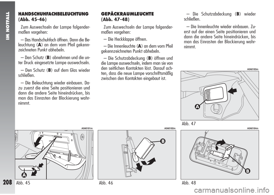 Alfa Romeo 147 2005 Betriebsanleitung (in German) IM NOTFALL
208
HANDSCHUHFACHBELEUCHTUNG
(Abb. 45-46)
Zum Auswechseln der Lampe folgender-
maßen vorgehen:
– Das Handschuhfach öffnen. Dann die Be-
leuchtung (A) an dem vom Pfeil gekenn-
zeichneten Alfa Romeo 147 2005 Betriebsanleitung (in German) IM NOTFALL
208
HANDSCHUHFACHBELEUCHTUNG
(Abb. 45-46)
Zum Auswechseln der Lampe folgender-
maßen vorgehen:
– Das Handschuhfach öffnen. Dann die Be-
leuchtung (A) an dem vom Pfeil gekenn-
zeichneten