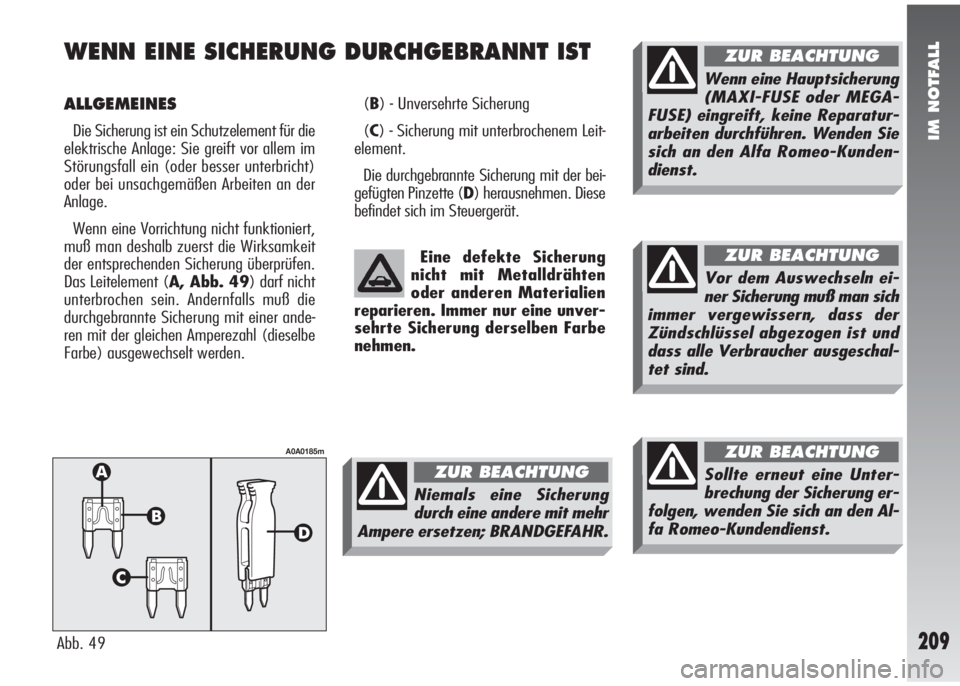 Alfa Romeo 147 2005  Betriebsanleitung (in German) IM NOTFALL
209
WENN EINE SICHERUNG DURCHGEBRANNT IST
ALLGEMEINES
Die Sicherung ist ein Schutzelement für die
elektrische Anlage: Sie greift vor allem im
Störungsfall ein (oder besser unterbricht)
od