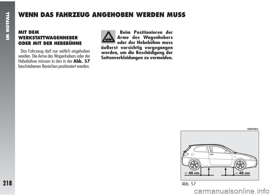 Alfa Romeo 147 2005 Betriebsanleitung (in German) IM NOTFALL
218
Beim Positionieren der
Arme des Wagenhebers
oder der Hebebühne muss
äußerst vorsichtig vorgegangen
werden, um die Beschädigung der
Seitenverkleidungen zu vermeiden.MIT DEM
WERKSTATT Alfa Romeo 147 2005 Betriebsanleitung (in German) IM NOTFALL
218
Beim Positionieren der
Arme des Wagenhebers
oder der Hebebühne muss
äußerst vorsichtig vorgegangen
werden, um die Beschädigung der
Seitenverkleidungen zu vermeiden.MIT DEM
WERKSTATT