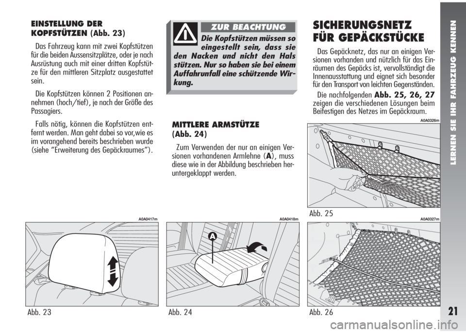 Alfa Romeo 147 2005  Betriebsanleitung (in German) LERNEN SIE IHR FAHRZEUG KENNEN
21
EINSTELLUNG DER
KOPFSTÜTZEN
(Abb. 23)
Das Fahrzeug kann mit zwei Kopfstützen
für die beiden Aussensitzplätze, oder je nach
Ausrüstung auch mit einer dritten Kopf