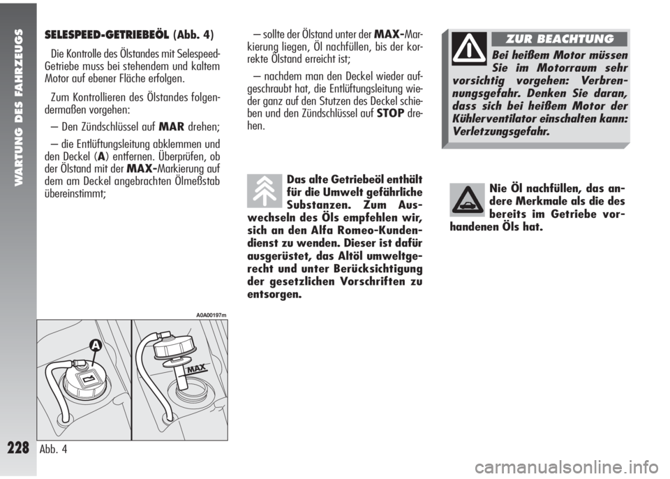 Alfa Romeo 147 2009  Betriebsanleitung (in German) WARTUNG DES FAHRZEUGS
228
SELESPEED-GETRIEBEÖL(Abb. 4)
Die Kontrolle des Ölstandes mit Selespeed-
Getriebe muss bei stehendem und kaltem
Motor auf ebener Fläche erfolgen.
Zum Kontrollieren des Öls