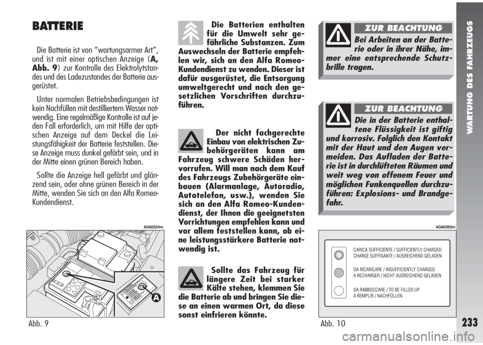 Alfa Romeo 147 2005 Betriebsanleitung (in German) WARTUNG DES FAHRZEUGS
233Abb. 10
A0A0393m
BATTERIE
Die Batterie ist von “wartungsarmer Art”,
und ist mit einer optischen Anzeige (A,
Abb. 9) zur Kontrolle des Elektrolytstan-
des und des Ladezusta Alfa Romeo 147 2005 Betriebsanleitung (in German) WARTUNG DES FAHRZEUGS
233Abb. 10
A0A0393m
BATTERIE
Die Batterie ist von “wartungsarmer Art”,
und ist mit einer optischen Anzeige (A,
Abb. 9) zur Kontrolle des Elektrolytstan-
des und des Ladezusta