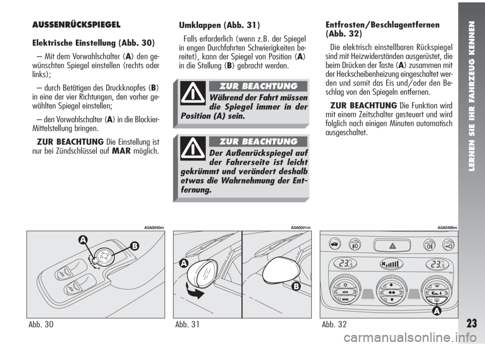 Alfa Romeo 147 2005  Betriebsanleitung (in German) LERNEN SIE IHR FAHRZEUG KENNEN
23
Umklappen(Abb. 31)
Falls erforderlich (wenn z.B. der Spiegel
in engen Durchfahrten Schwierigkeiten be-
reitet), kann der Spiegel von Position (A)
in die Stellung (B) 