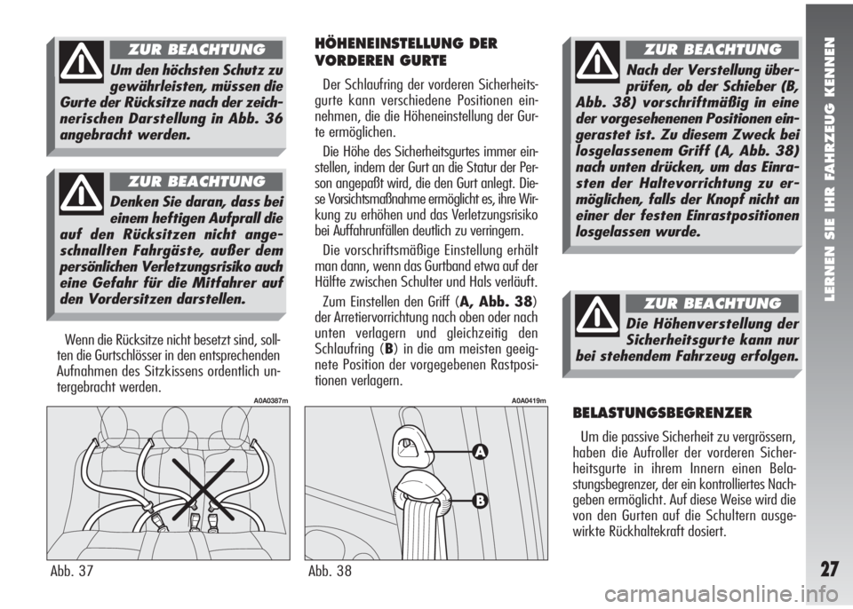 Alfa Romeo 147 2005  Betriebsanleitung (in German) LERNEN SIE IHR FAHRZEUG KENNEN
27
HÖHENEINSTELLUNG DER
VORDEREN GURTE
Der Schlaufring der vorderen Sicherheits-
gurte kann verschiedene Positionen ein-
nehmen, die die Höheneinstellung der Gur-
te e