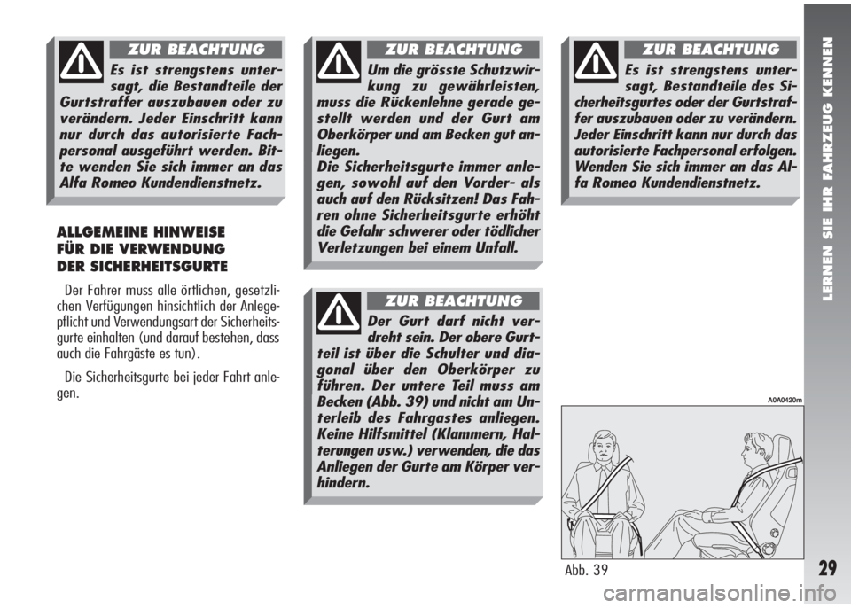 Alfa Romeo 147 2008  Betriebsanleitung (in German) LERNEN SIE IHR FAHRZEUG KENNEN
29
ALLGEMEINE HINWEISE 
FÜR DIE VERWENDUNG 
DER SICHERHEITSGURTE
Der Fahrer muss alle örtlichen, gesetzli-
chen Verfügungen hinsichtlich der Anlege-
pflicht und Verwe