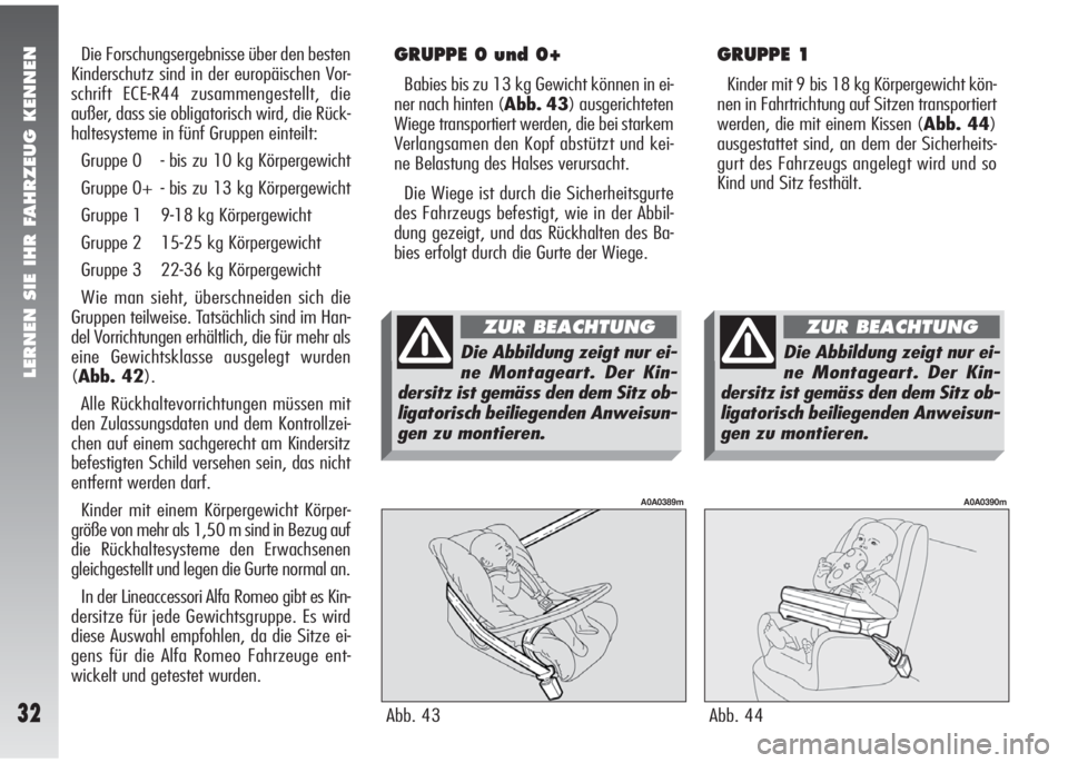 Alfa Romeo 147 2005  Betriebsanleitung (in German) LERNEN SIE IHR FAHRZEUG KENNEN
32
Die Forschungsergebnisse über den besten
Kinderschutz sind in der europäischen Vor-
schrift ECE-R44 zusammengestellt, die
außer, dass sie obligatorisch wird, die R