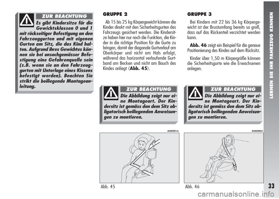 Alfa Romeo 147 2006  Betriebsanleitung (in German) LERNEN SIE IHR FAHRZEUG KENNEN
33
GRUPPE 2
Ab 15 bis 25 kg Körpergewicht können die
Kinder direkt mit den Sicherheitsgurten des
Fahrzeugs gesichert werden. Die Kindersit-
ze haben hier nur noch die 