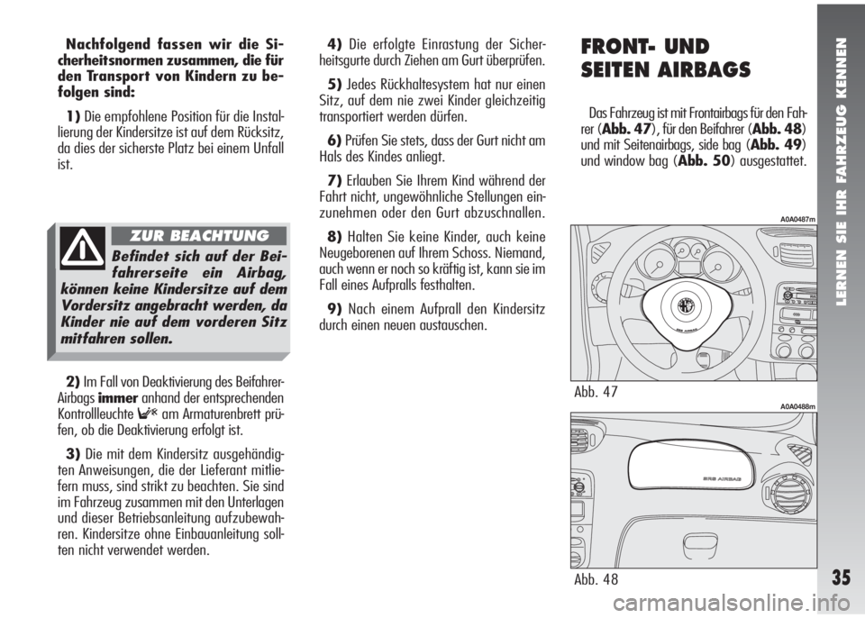 Alfa Romeo 147 2006  Betriebsanleitung (in German) LERNEN SIE IHR FAHRZEUG KENNEN
35
Nachfolgend fassen wir die Si-
cherheitsnormen zusammen, die für
den Transport von Kindern zu be-
folgen sind:
1)Die empfohlene Position für die Instal-
lierung der
