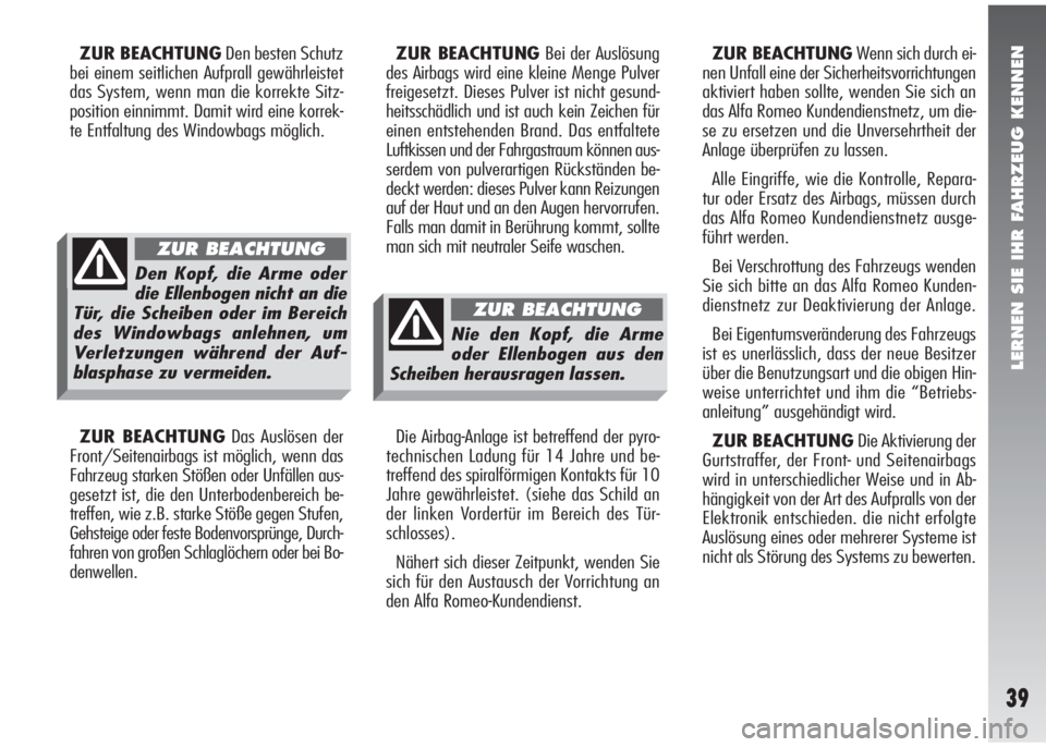 Alfa Romeo 147 2009  Betriebsanleitung (in German) LERNEN SIE IHR FAHRZEUG KENNEN
39
ZUR BEACHTUNGDen besten Schutz
bei einem seitlichen Aufprall gewährleistet
das System, wenn man die korrekte Sitz-
position einnimmt. Damit wird eine korrek-
te Entf