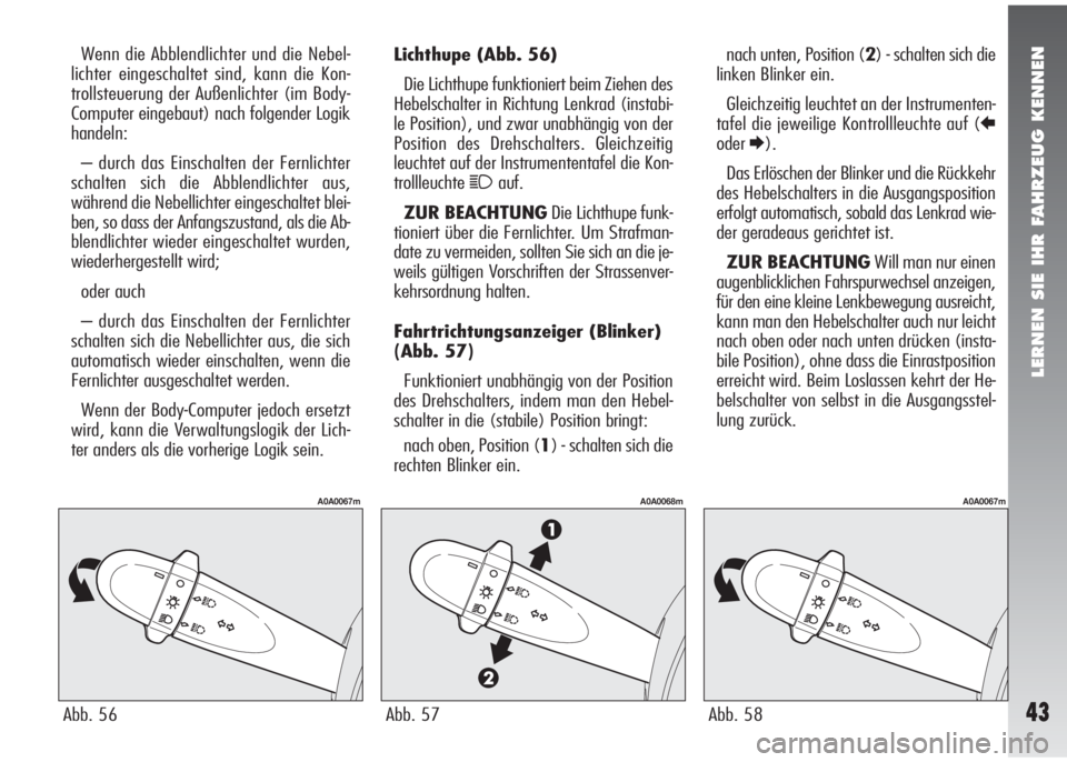 Alfa Romeo 147 2006  Betriebsanleitung (in German) LERNEN SIE IHR FAHRZEUG KENNEN
43
Lichthupe (Abb. 56)
Die Lichthupe funktioniert beim Ziehen des
Hebelschalter in Richtung Lenkrad (instabi-
le Position), und zwar unabhängig von der
Position des Dre