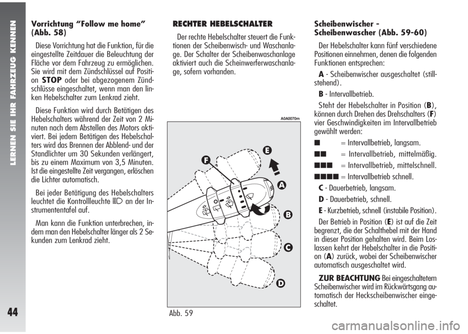 Alfa Romeo 147 2008  Betriebsanleitung (in German) LERNEN SIE IHR FAHRZEUG KENNEN
44
Vorrichtung “Follow me home”
(Abb. 58)
Diese Vorrichtung hat die Funktion, für die
eingestellte Zeitdauer die Beleuchtung der
Fläche vor dem Fahrzeug zu ermögl