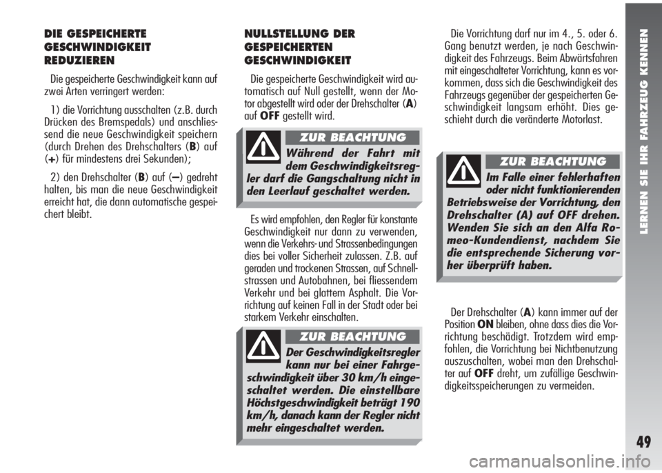 Alfa Romeo 147 2009  Betriebsanleitung (in German) LERNEN SIE IHR FAHRZEUG KENNEN
49
Die Vorrichtung darf nur im 4., 5. oder 6.
Gang benutzt werden, je nach Geschwin-
digkeit des Fahrzeugs. Beim Abwärtsfahren
mit eingeschalteter Vorrichtung, kann es 