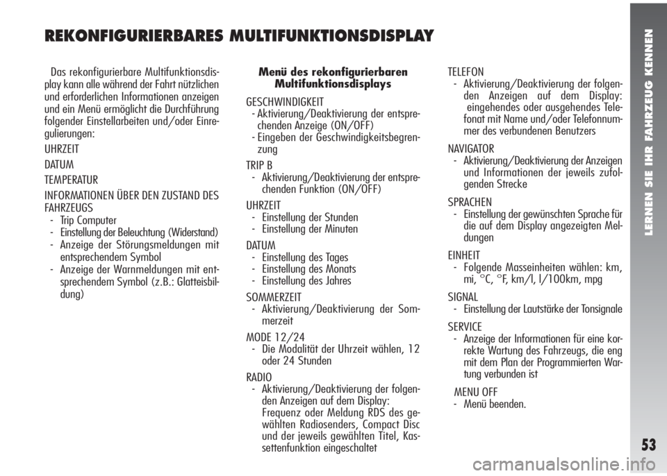 Alfa Romeo 147 2006  Betriebsanleitung (in German) LERNEN SIE IHR FAHRZEUG KENNEN
53
REKONFIGURIERBARES MULTIFUNKTIONSDISPLAY
Das rekonfigurierbare Multifunktionsdis-
play kann alle während der Fahrt nützlichen
und erforderlichen Informationen anzei