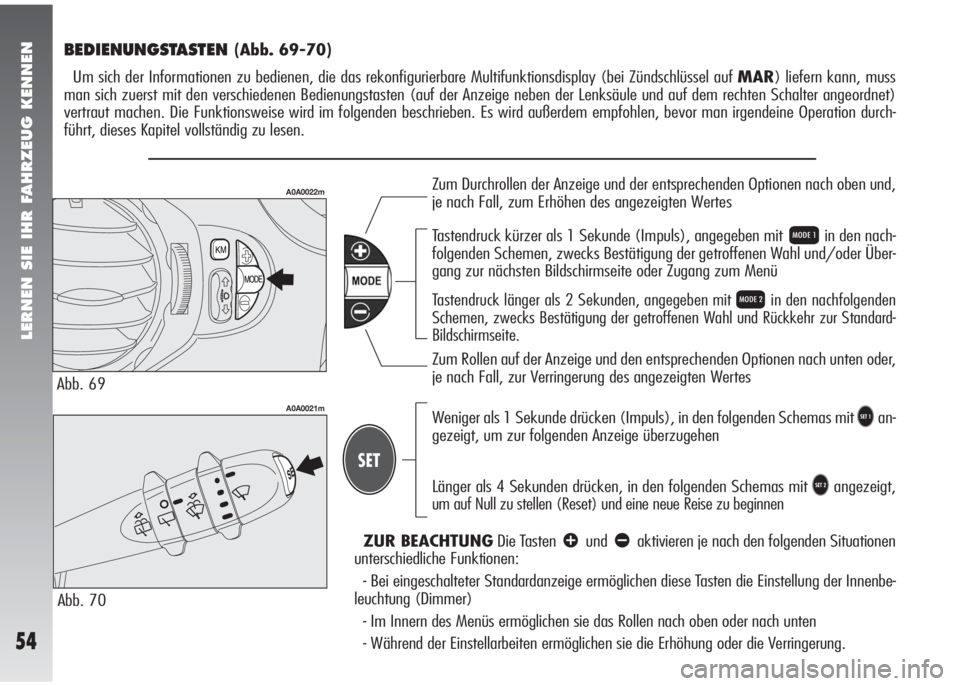 Alfa Romeo 147 2011  Betriebsanleitung (in German) LERNEN SIE IHR FAHRZEUG KENNEN
54
BEDIENUNGSTASTEN (Abb. 69-70)
Um sich der Informationen zu bedienen, die das rekonfigurierbare Multifunktionsdisplay (bei Zündschlüssel auf MAR) liefern kann, muss
