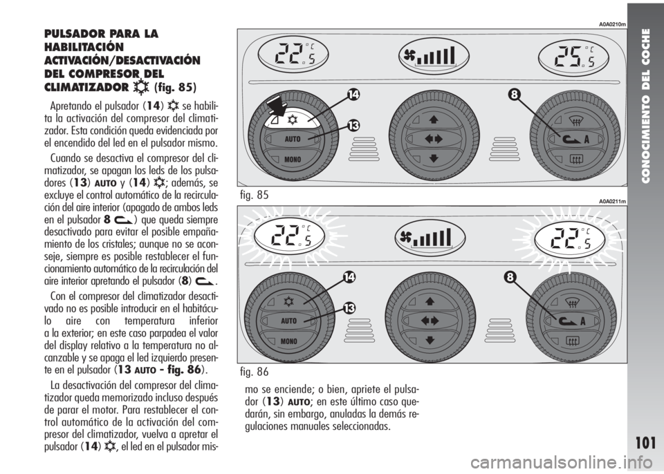 Alfa Romeo 147 2010  Manual de Empleo y Cuidado (in Spanish) CONOCIMIENTO DEL COCHE
101
mo se enciende; o bien, apriete el pulsa-
dor (13)
AUTO; en este último caso que-
darán, sin embargo, anuladas la demás re-
gulaciones manuales seleccionadas.
PULSADOR PA