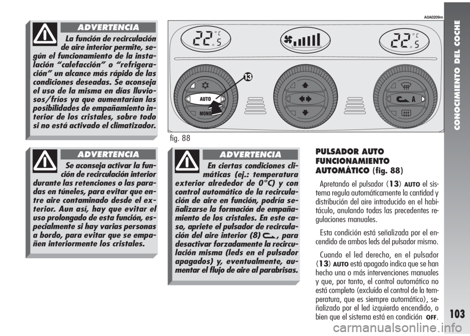 Alfa Romeo 147 2006 Manual de Empleo y Cuidado (in Spanish) CONOCIMIENTO DEL COCHE
103
PULSADOR AUTO
FUNCIONAMIENTO
AUTOMÁTICO
(fig. 88)
Apretando el pulsador (13)
AUTOel sis-
tema regula automáticamente la cantidad y
distribución del aire introducido en el Alfa Romeo 147 2006 Manual de Empleo y Cuidado (in Spanish) CONOCIMIENTO DEL COCHE
103
PULSADOR AUTO
FUNCIONAMIENTO
AUTOMÁTICO
(fig. 88)
Apretando el pulsador (13)
AUTOel sis-
tema regula automáticamente la cantidad y
distribución del aire introducido en el