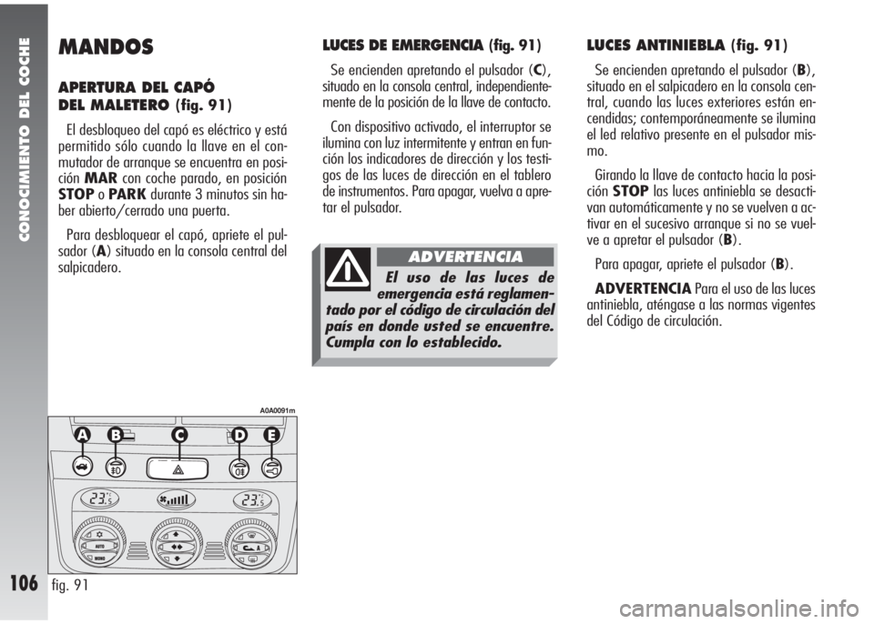 Alfa Romeo 147 2006 Manual de Empleo y Cuidado (in Spanish) CONOCIMIENTO DEL COCHE
106
MANDOS
APERTURA DEL CAPÓ
DEL MALETERO
(fig. 91)
El desbloqueo del capó es eléctrico y está
permitido sólo cuando la llave en el con-
mutador de arranque se encuentra e Alfa Romeo 147 2006 Manual de Empleo y Cuidado (in Spanish) CONOCIMIENTO DEL COCHE
106
MANDOS
APERTURA DEL CAPÓ
DEL MALETERO
(fig. 91)
El desbloqueo del capó es eléctrico y está
permitido sólo cuando la llave en el con-
mutador de arranque se encuentra e