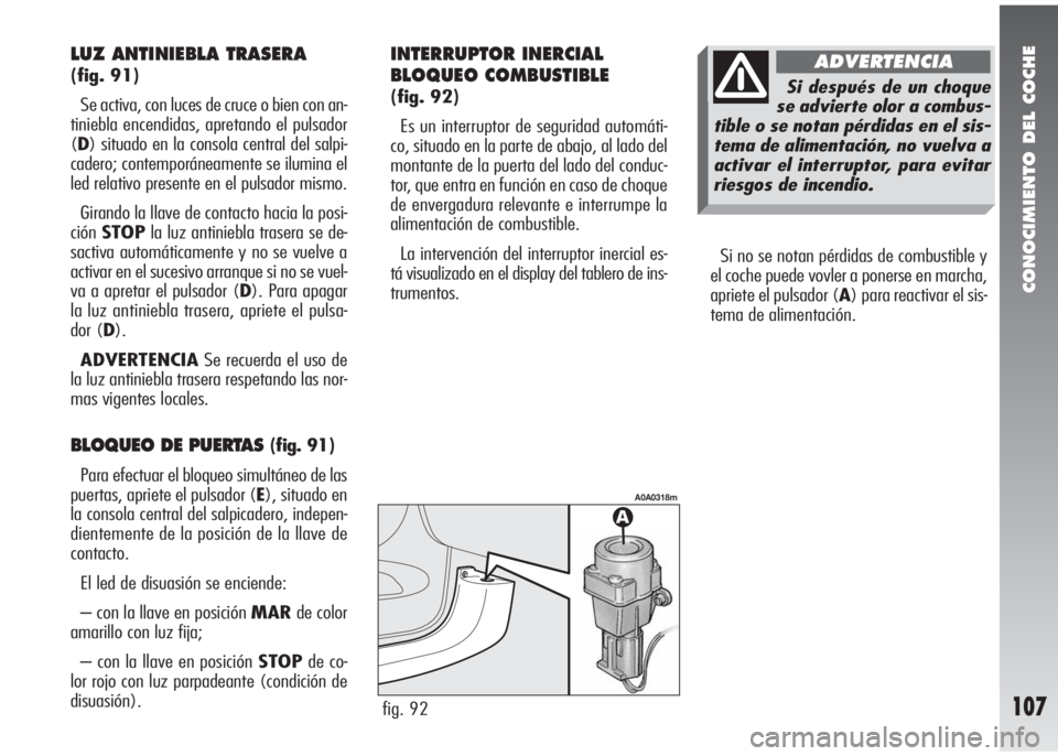 Alfa Romeo 147 2006 Manual de Empleo y Cuidado (in Spanish) CONOCIMIENTO DEL COCHE
107
Si no se notan pérdidas de combustible y
el coche puede vovler a ponerse en marcha,
apriete el pulsador (A) para reactivar el sis-
tema de alimentación.
fig. 92
A0A0318m
L Alfa Romeo 147 2006 Manual de Empleo y Cuidado (in Spanish) CONOCIMIENTO DEL COCHE
107
Si no se notan pérdidas de combustible y
el coche puede vovler a ponerse en marcha,
apriete el pulsador (A) para reactivar el sis-
tema de alimentación.
fig. 92
A0A0318m
L