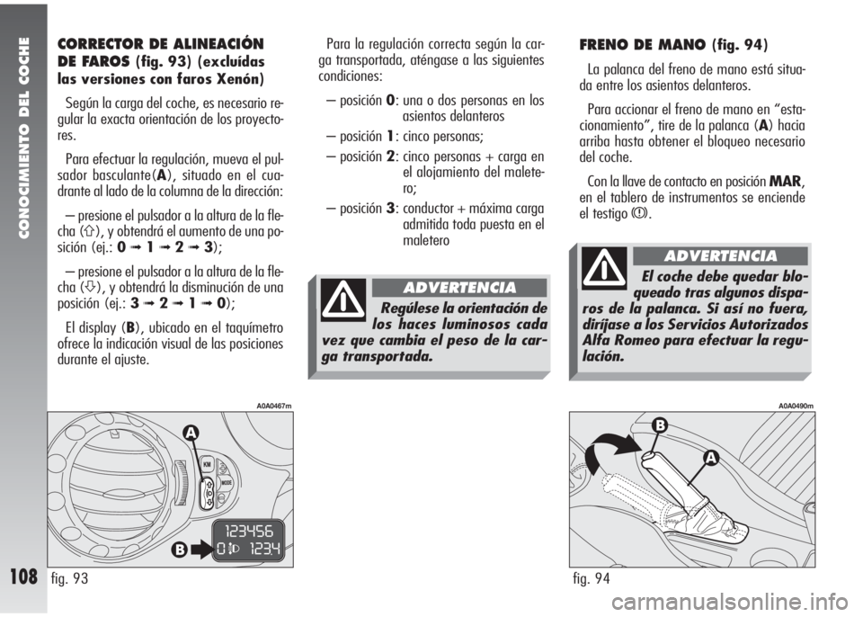 Alfa Romeo 147 2010  Manual de Empleo y Cuidado (in Spanish) CONOCIMIENTO DEL COCHE
108
FRENO DE MANO (fig. 94)
La palanca del freno de mano está situa-
da entre los asientos delanteros.
Para accionar el freno de mano en “esta-
cionamiento”, tire de la pal