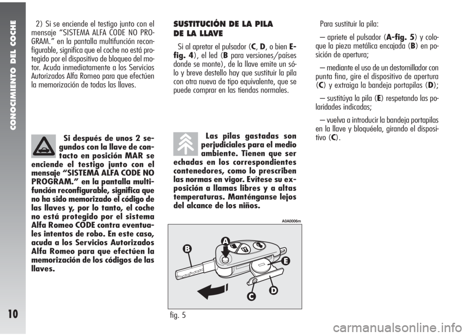 Alfa Romeo 147 2009  Manual de Empleo y Cuidado (in Spanish) CONOCIMIENTO DEL COCHE
10
2) Si se enciende el testigo junto con el
mensaje “SISTEMA ALFA CODE NO PRO-
GRAM.” en la pantalla multifunción recon-
figurable, significa que el coche no está pro-
te