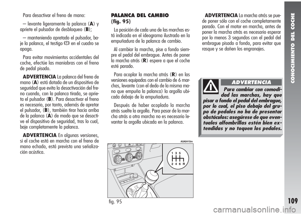 Alfa Romeo 147 2006  Manual de Empleo y Cuidado (in Spanish) CONOCIMIENTO DEL COCHE
109
Para desactivar el freno de mano:
– levante ligeramente la palanca (A) y
apriete el pulsador de desbloqueo (B);
– manteniendo apretado el pulsador, ba-
je la palanca, el