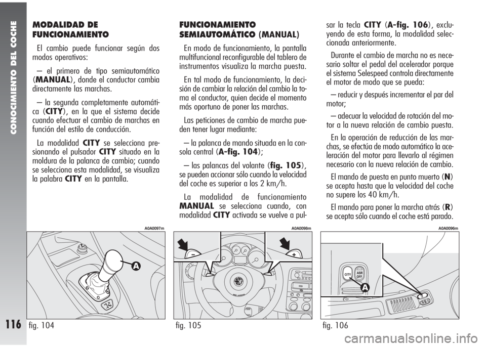 Alfa Romeo 147 2006  Manual de Empleo y Cuidado (in Spanish) CONOCIMIENTO DEL COCHE
116fig. 105
A0A0098m
fig. 104
A0A0097m
fig. 106
A0A0096m
MODALIDAD DE
FUNCIONAMIENTO
El cambio puede funcionar según dos
modos operativos:
– el primero de tipo semiautomátic