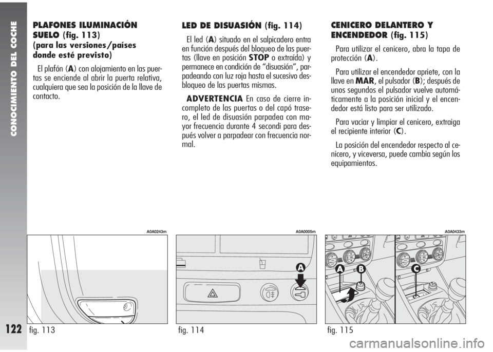Alfa Romeo 147 2006 Manual de Empleo y Cuidado (in Spanish) CONOCIMIENTO DEL COCHE
122
PLAFONES ILUMINACIÓN
SUELO
(fig. 113)
(para las versiones/países
donde esté previsto)
El plafón (A) con alojamiento en las puer-
tas se enciende al abrir la puerta rela Alfa Romeo 147 2006 Manual de Empleo y Cuidado (in Spanish) CONOCIMIENTO DEL COCHE
122
PLAFONES ILUMINACIÓN
SUELO
(fig. 113)
(para las versiones/países
donde esté previsto)
El plafón (A) con alojamiento en las puer-
tas se enciende al abrir la puerta rela
